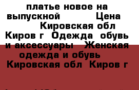 платье новое на выпускной 44 ,46 › Цена ­ 2 500 - Кировская обл., Киров г. Одежда, обувь и аксессуары » Женская одежда и обувь   . Кировская обл.,Киров г.